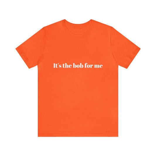 It's the Bob for Me Unisex T-Shirt