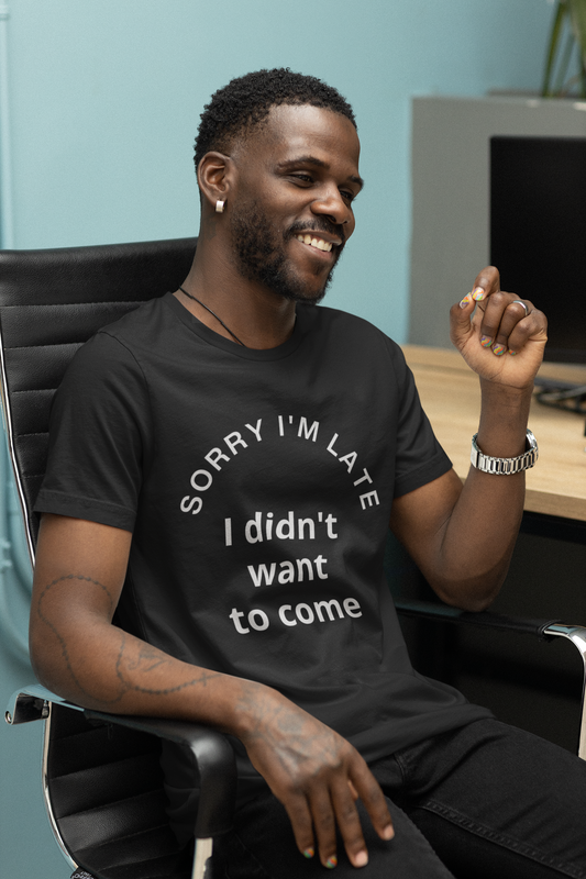 Sorry I'm Late I Didn't Want To Come Unisex T-Shirt