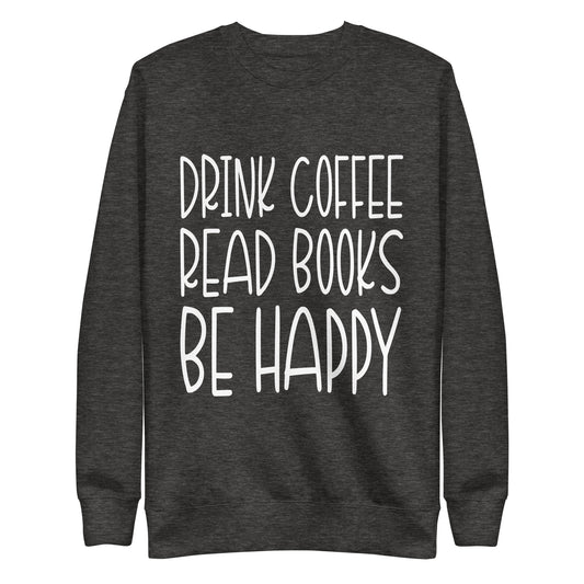 Drink Coffee Read Books Be Happy Unisex Premium Crew Neck Sweatshirt