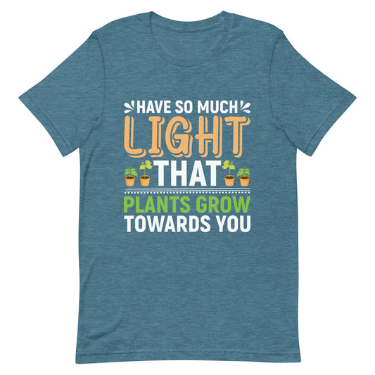 Have So Much Light That Plants Grow Towards You Unisex t-shirt